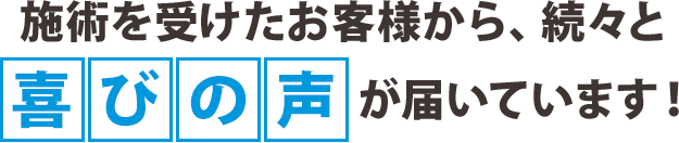 施術を受けたお客様から、続々と喜びの声が届いています