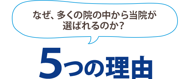 なぜ、多くの院の中から当院が選ばれるのか？5つの理由