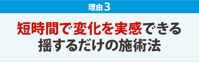 ３．短時間で変化を実感できる揺するだけの施術法